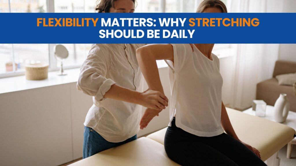Flexibility Matters: Why Stretching Should Be Daily
