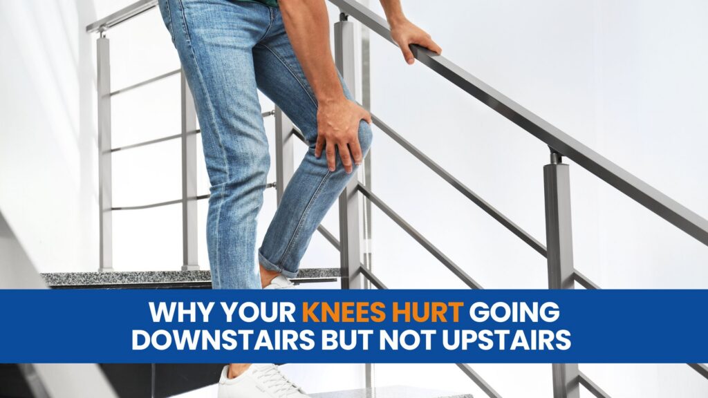 Why Your Knees Hurt Going Downstairs But Not Upstairs